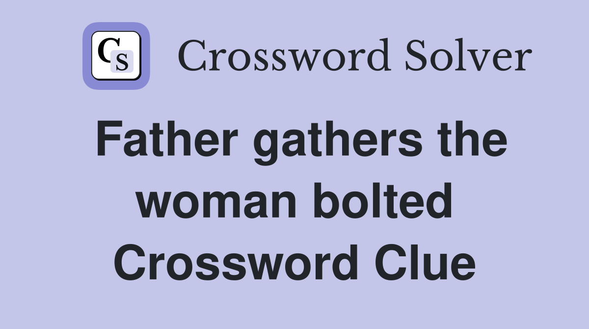 Father gathers the woman bolted Crossword Clue