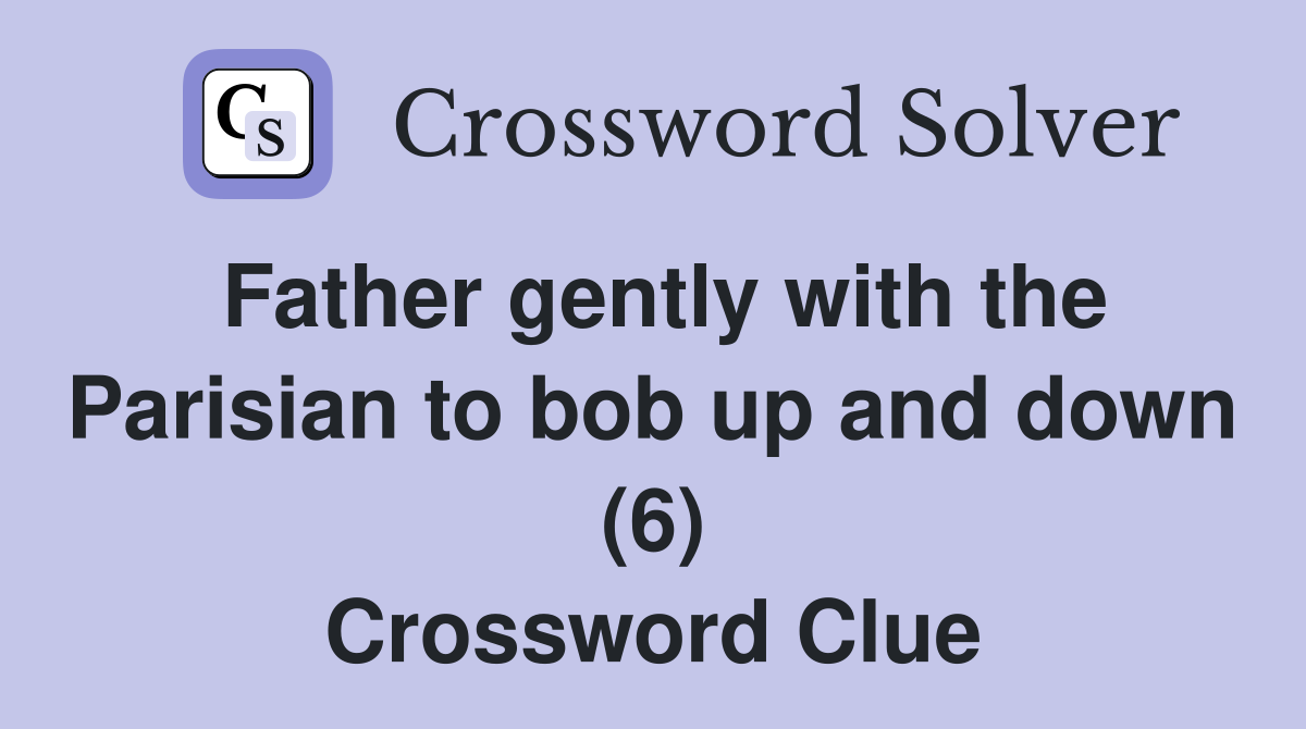 Father gently with the Parisian to bob up and down (6) Crossword Clue