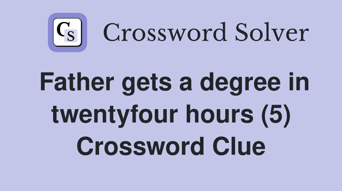 Father gets a degree in twentyfour hours (5) Crossword Clue