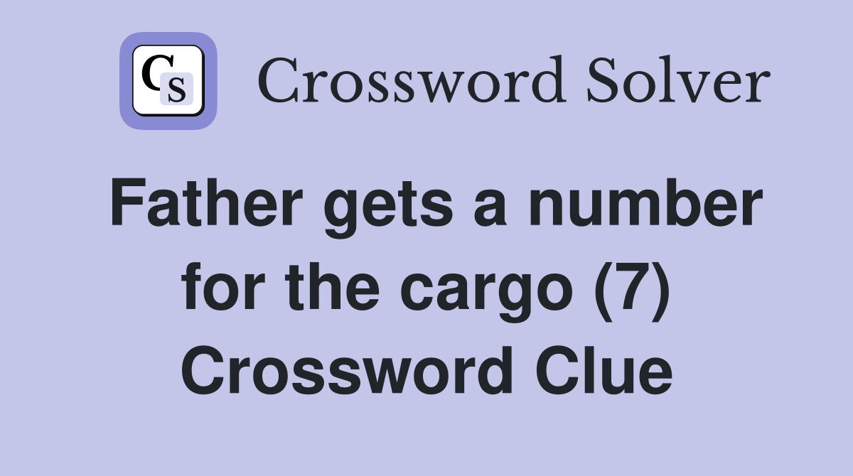 Father gets a number for the cargo (7) Crossword Clue