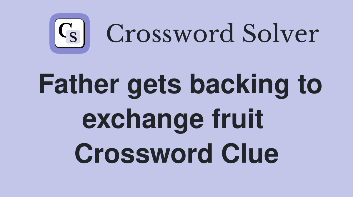Father gets backing to exchange fruit  Crossword Clue
