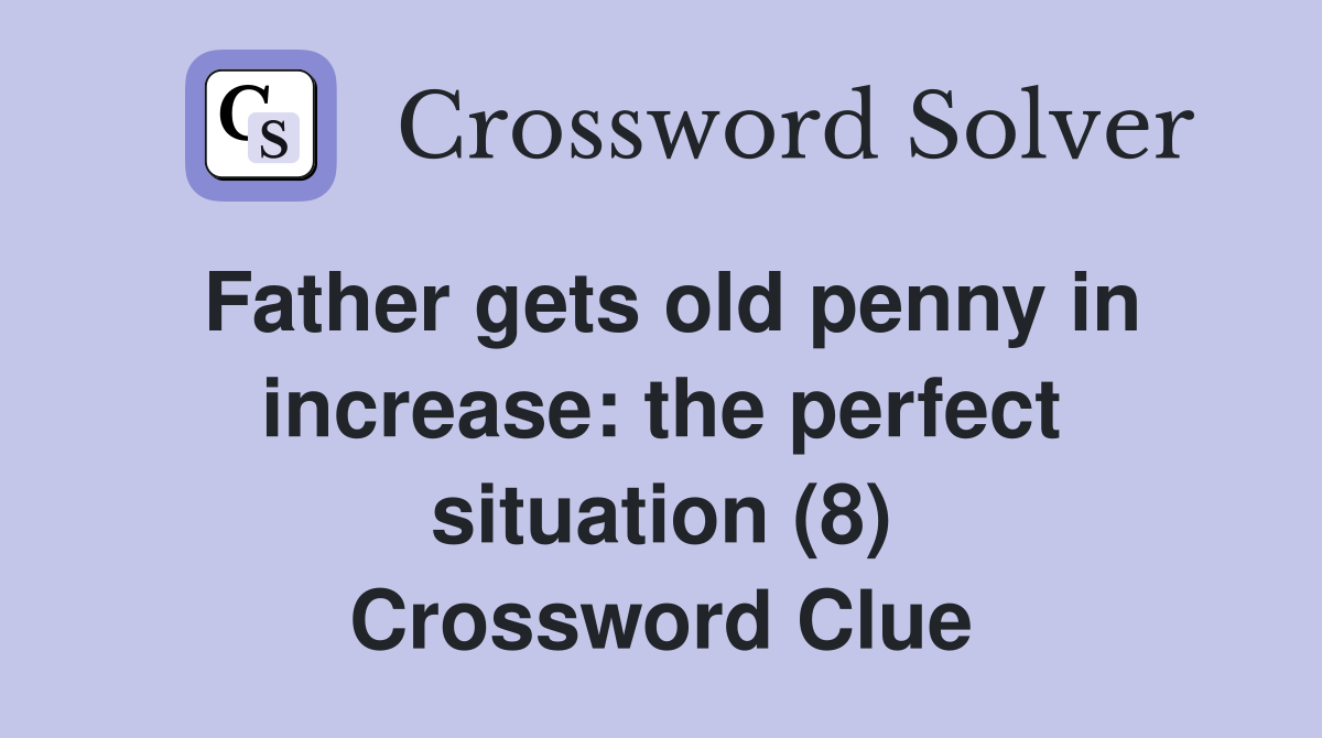 Father gets old penny in increase: the perfect situation (8) Crossword Clue