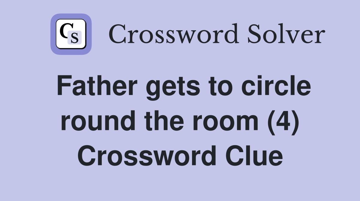 Father gets to circle round the room (4) Crossword Clue
