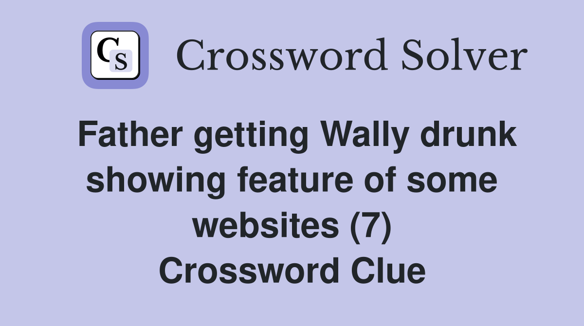 Father getting Wally drunk showing feature of some websites (7) Crossword Clue