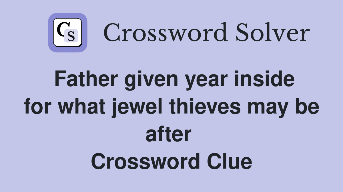 Father given year inside for what jewel thieves may be after  Crossword Clue