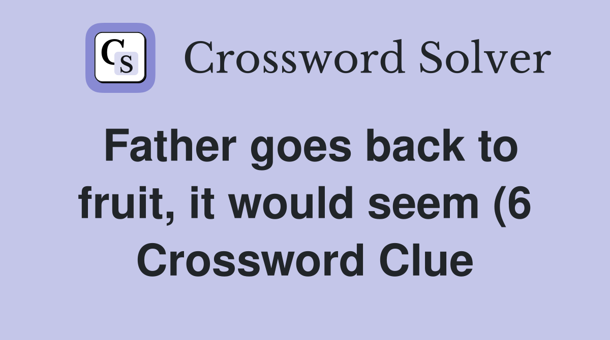Father goes back to fruit it would seem (6) Crossword Clue Answers Father goes back to fruit it would seem (6) Crossword Clue Answers