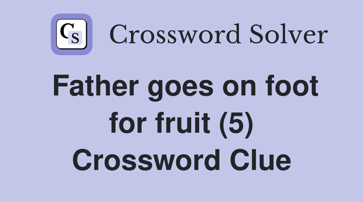 Father goes on foot for fruit (5) Crossword Clue