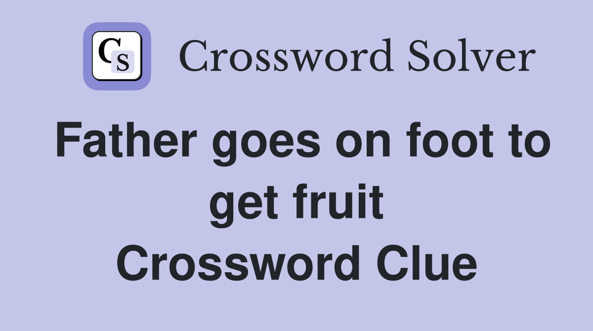 Father goes on foot to get fruit Crossword Clue