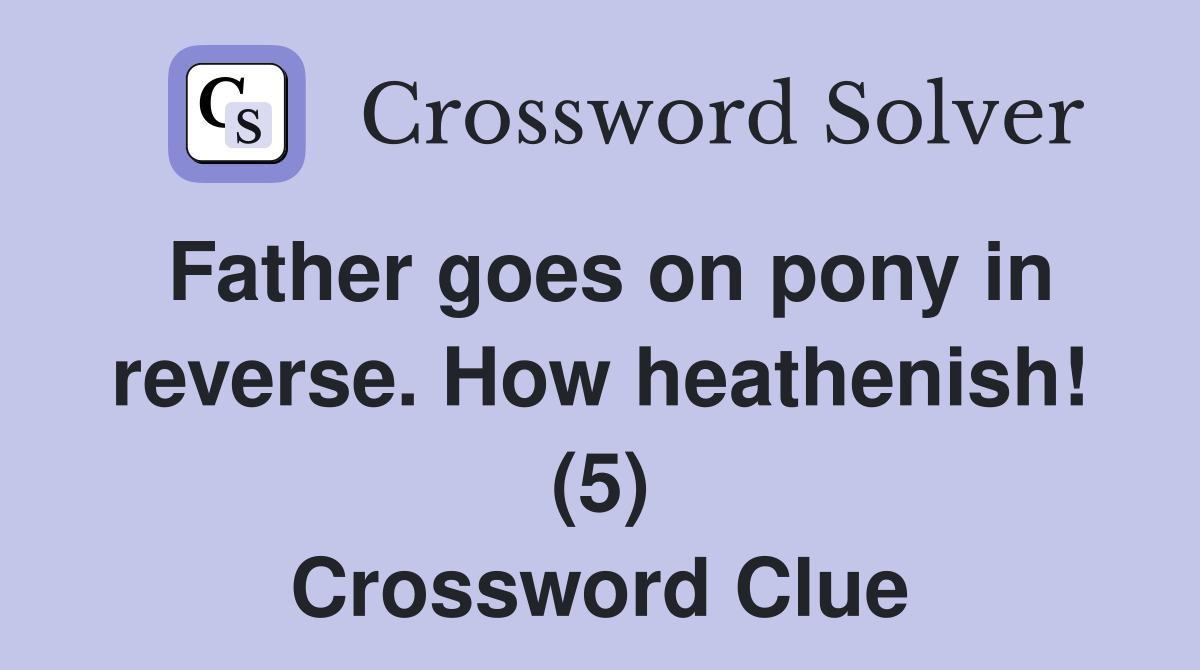Father goes on pony in reverse. How heathenish! (5) Crossword Clue