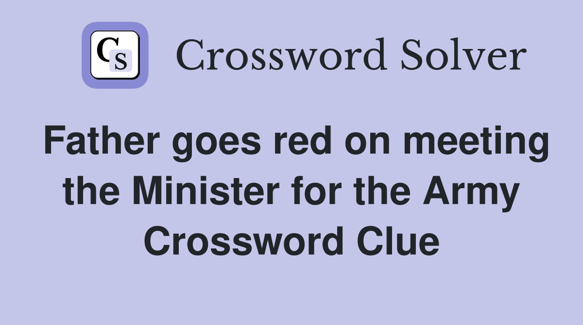Father goes red on meeting the Minister for the Army Crossword Clue