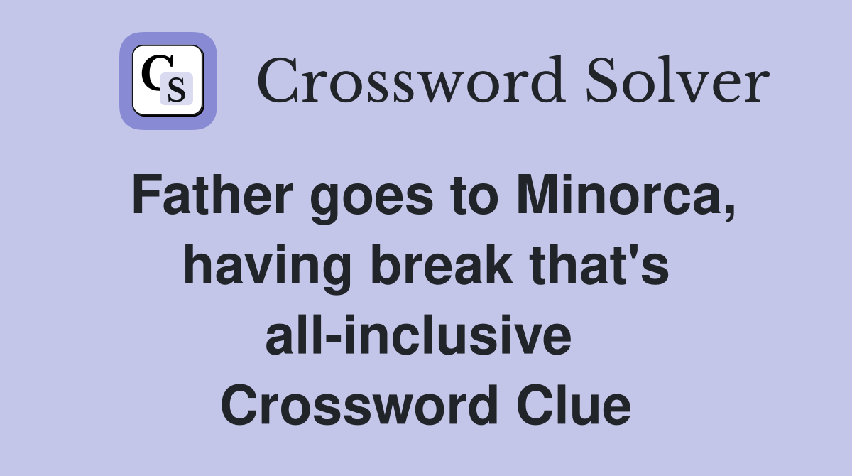 Father goes to Minorca, having break that's all-inclusive  Crossword Clue