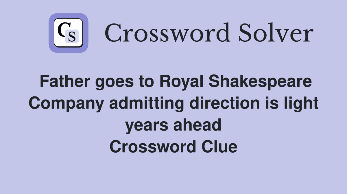 Father goes to Royal Shakespeare Company admitting direction is light years ahead Crossword Clue