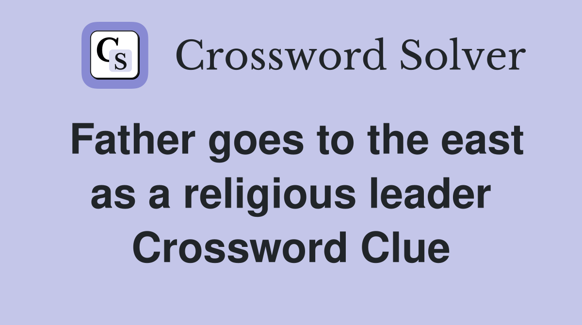 Father goes to the east as a religious leader Crossword Clue