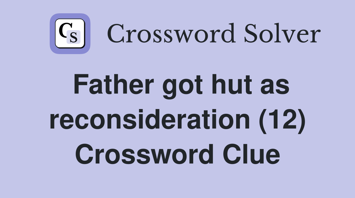 Father got hut as reconsideration (12) Crossword Clue