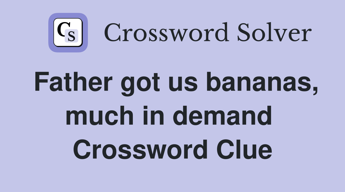 Father got us bananas, much in demand  Crossword Clue