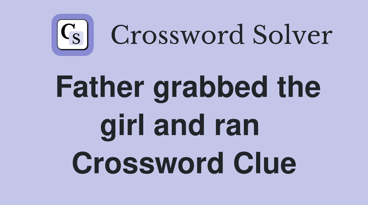 Father grabbed the girl and ran  Crossword Clue