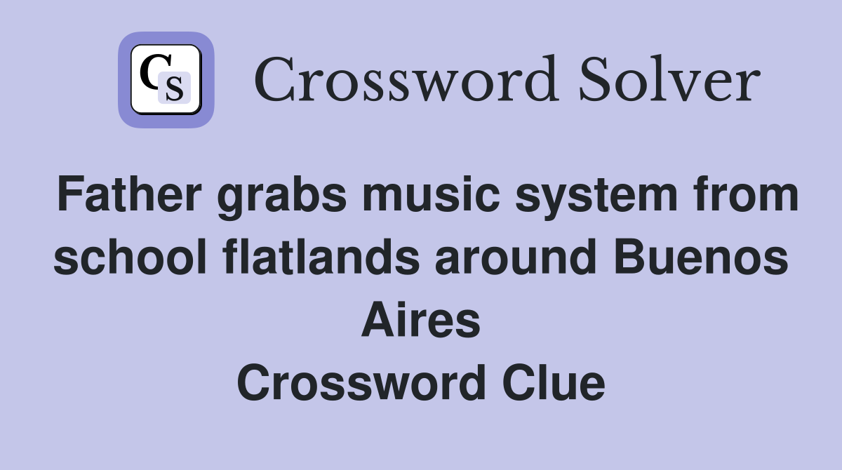 Father grabs music system from school flatlands around Buenos Aires Crossword Clue