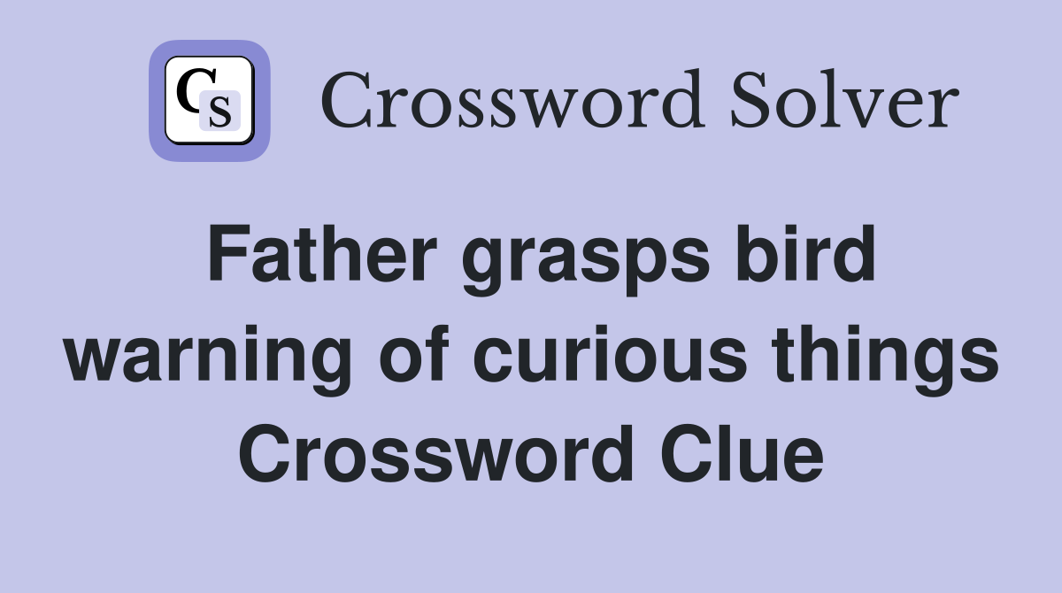 Father grasps bird warning of curious things Crossword Clue