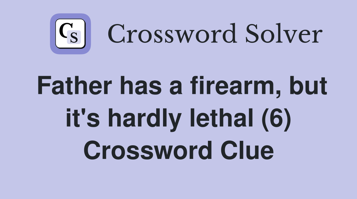 Father has a firearm, but it's hardly lethal (6) Crossword Clue