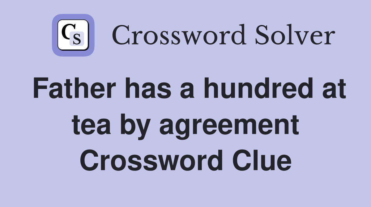 Father has a hundred at tea by agreement Crossword Clue