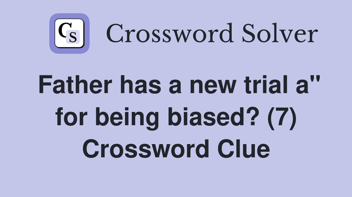 Father has a new trial a" for being biased? (7) Crossword Clue