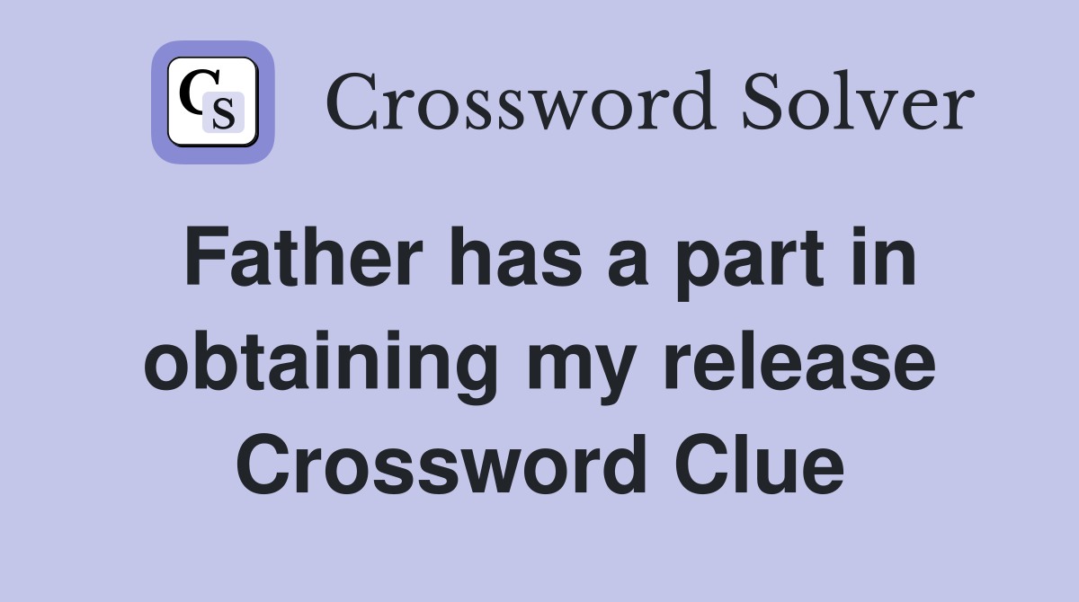 Father has a part in obtaining my release Crossword Clue