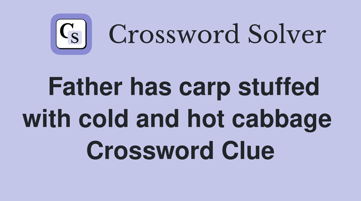 Father has carp stuffed with cold and hot cabbage  Crossword Clue