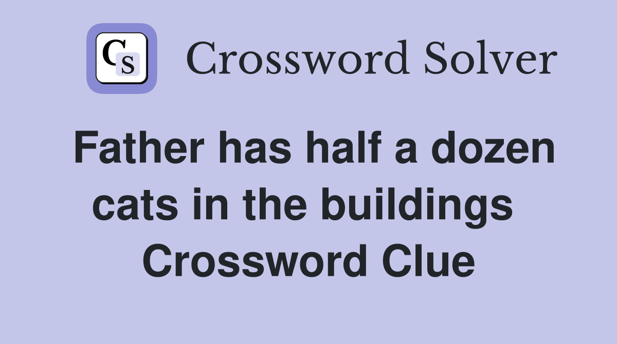 Father has half a dozen cats in the buildings  Crossword Clue