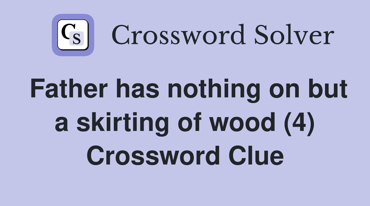 Father has nothing on but a skirting of wood (4) Crossword Clue