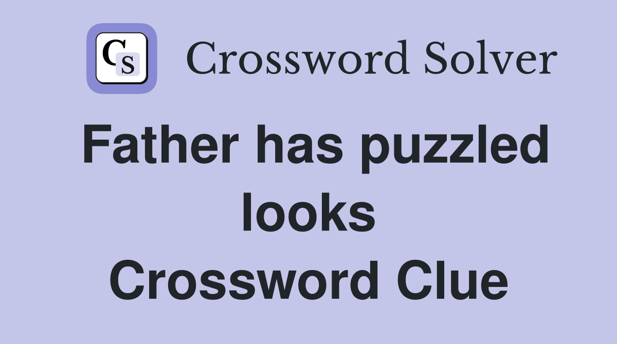 Father has puzzled looks Crossword Clue