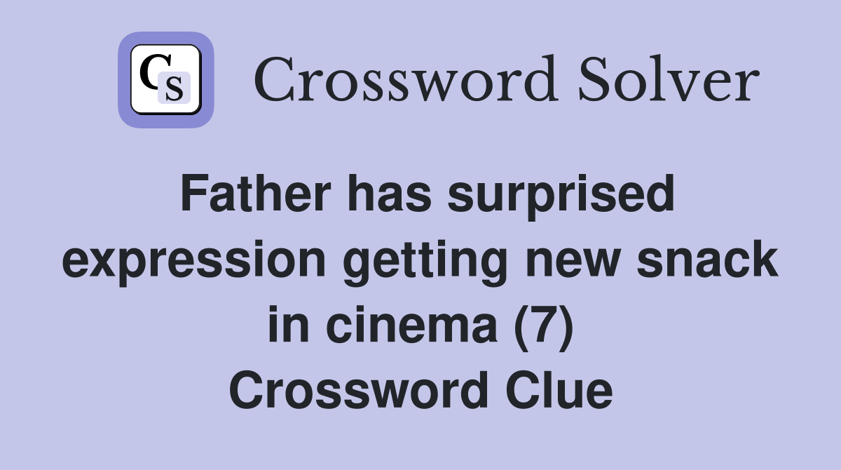 Father has surprised expression getting new snack in cinema (7) Crossword Clue