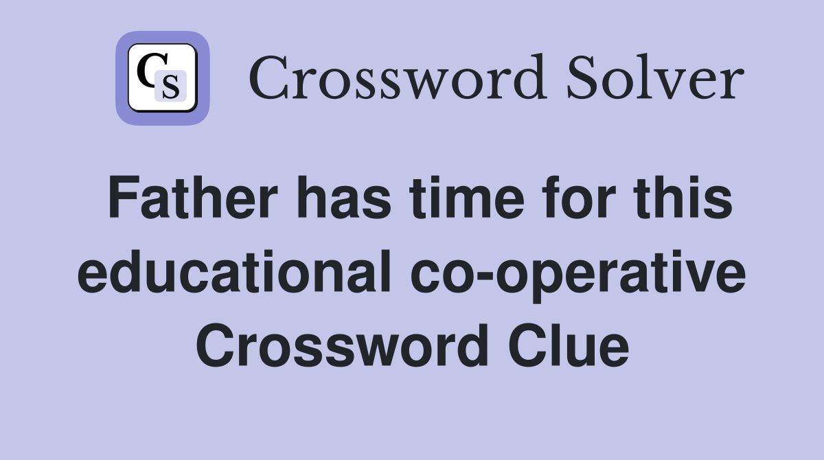 Father has time for this educational co-operative Crossword Clue