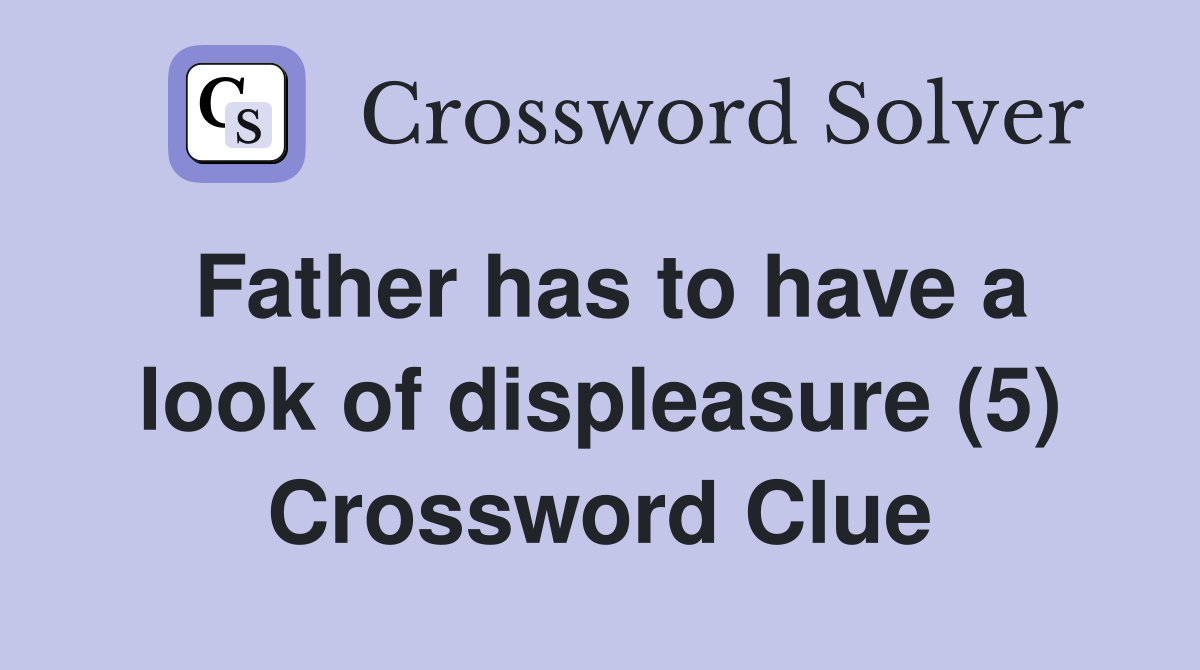 Father has to have a look of displeasure (5) Crossword Clue