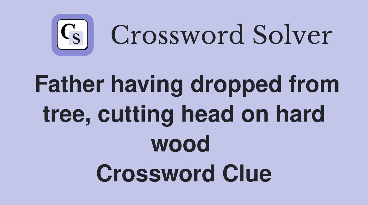 Father having dropped from tree, cutting head on hard wood  Crossword Clue