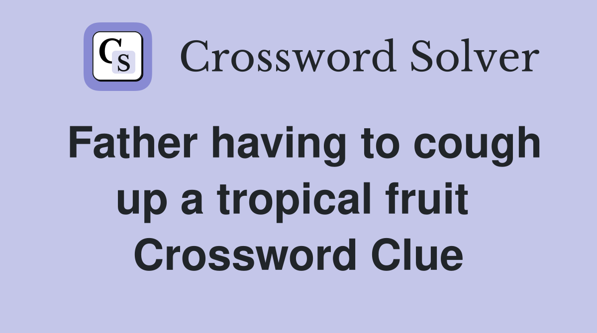 Father having to cough up a tropical fruit  Crossword Clue