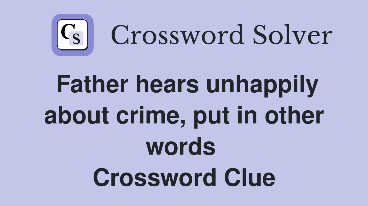 Father hears unhappily about crime, put in other words  Crossword Clue
