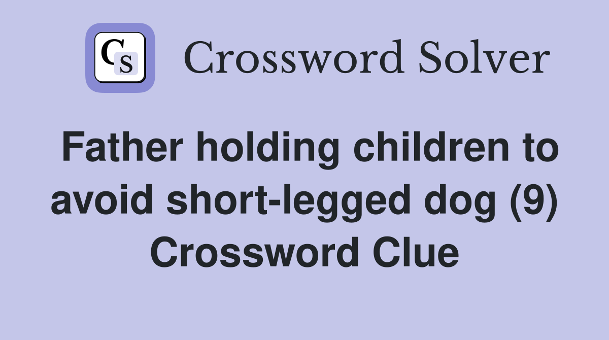 Father holding children to avoid short-legged dog (9) Crossword Clue