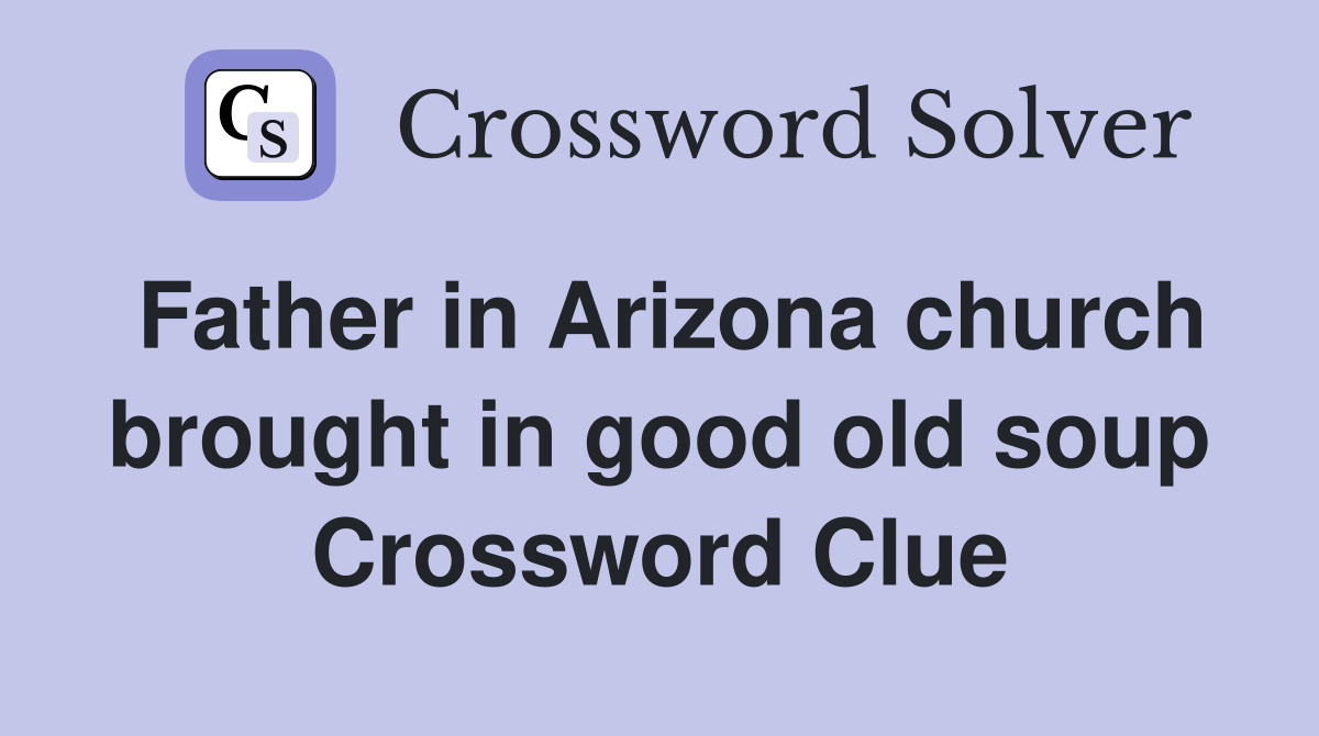 Father in Arizona church brought in good old soup Crossword Clue