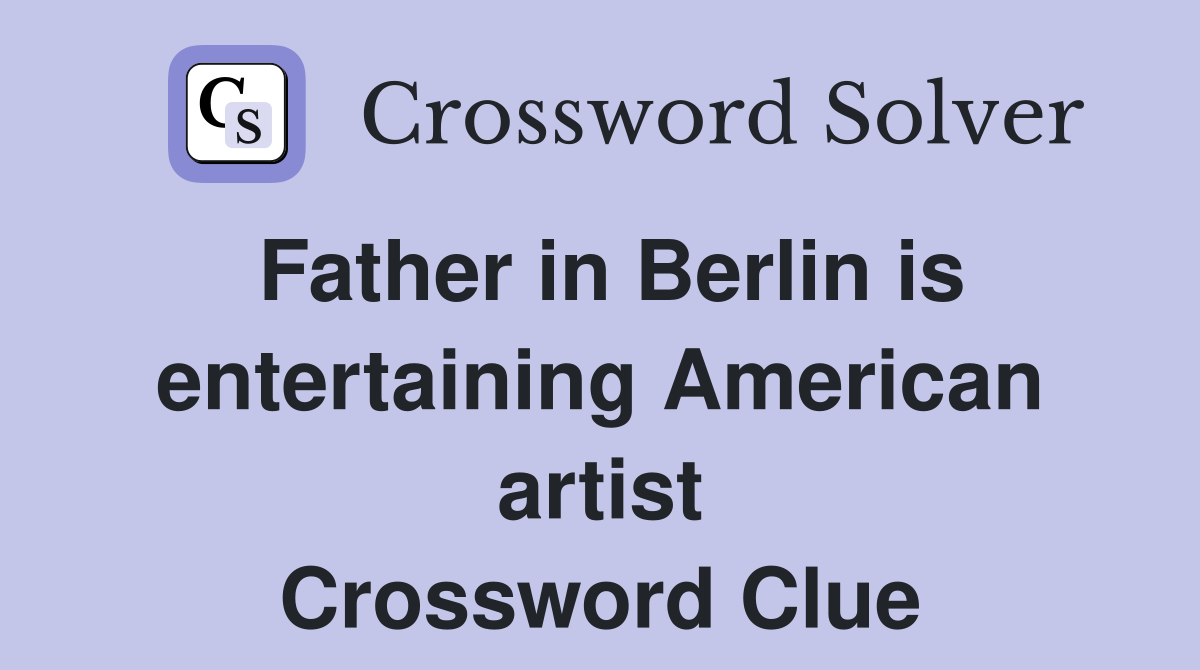 Father in Berlin is entertaining American artist Crossword Clue