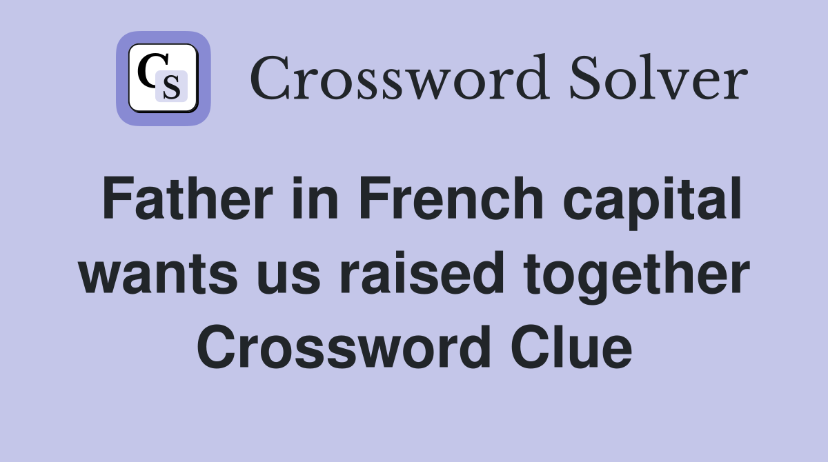 Father in French capital wants us raised together Crossword Clue