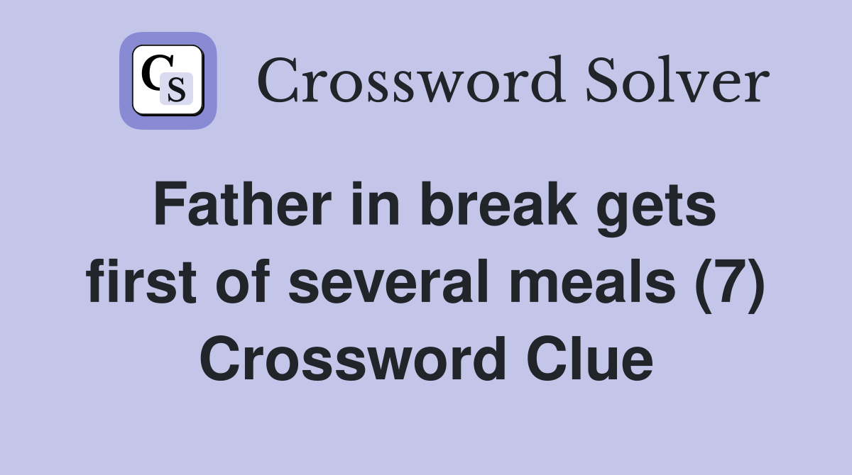 Father in break gets first of several meals (7) Crossword Clue