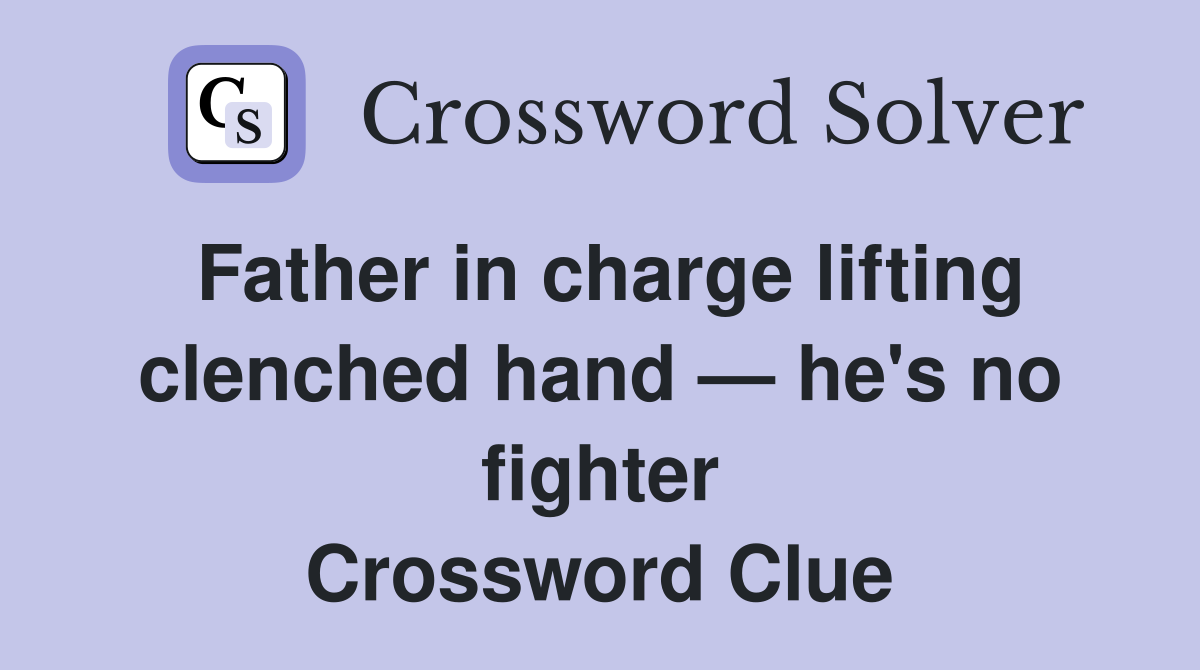 Father in charge lifting clenched hand — he's no fighter Crossword Clue
