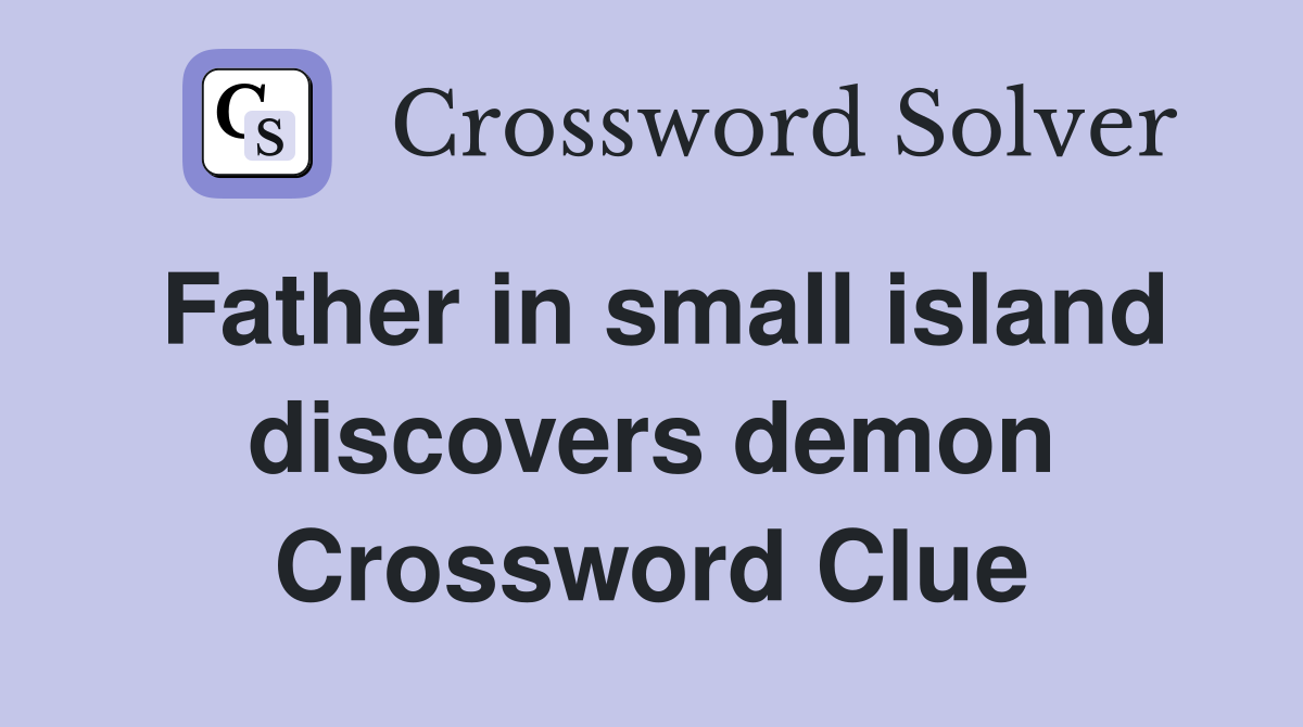 Father in small island discovers demon Crossword Clue