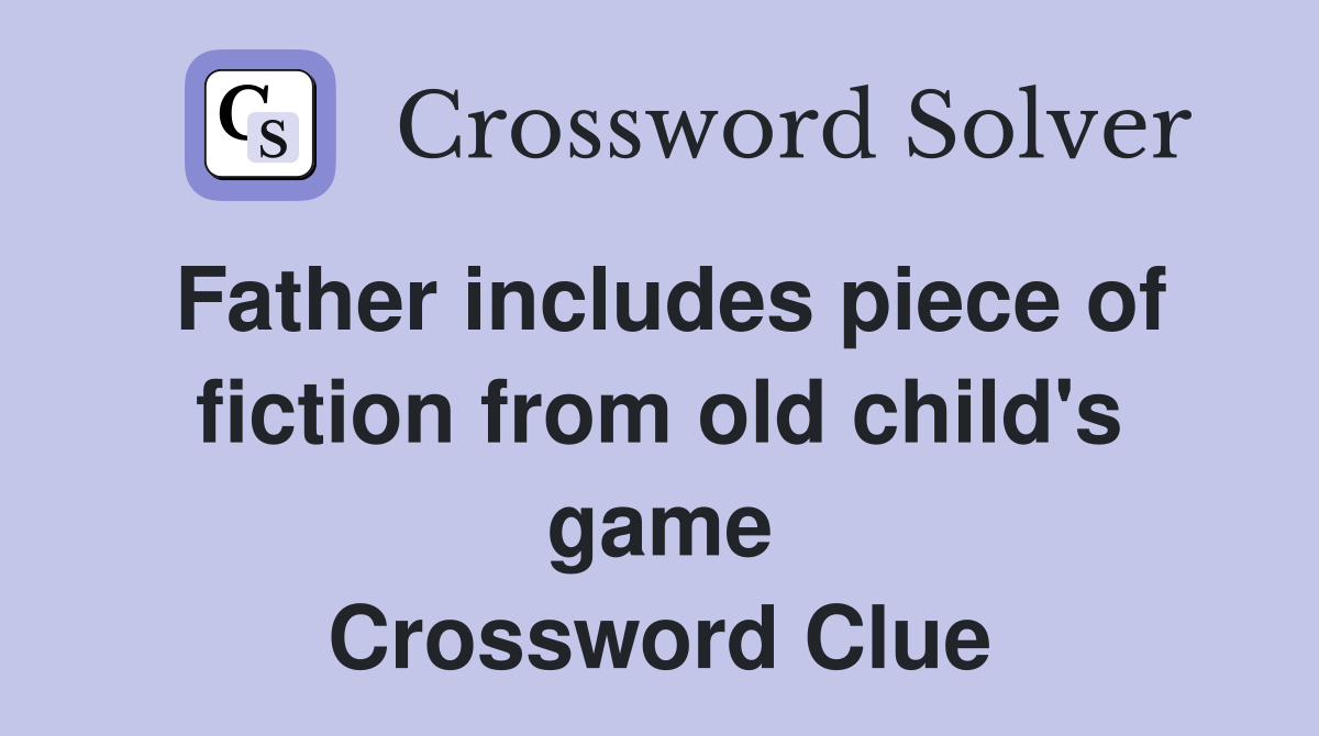 Father includes piece of fiction from old child's game Crossword Clue