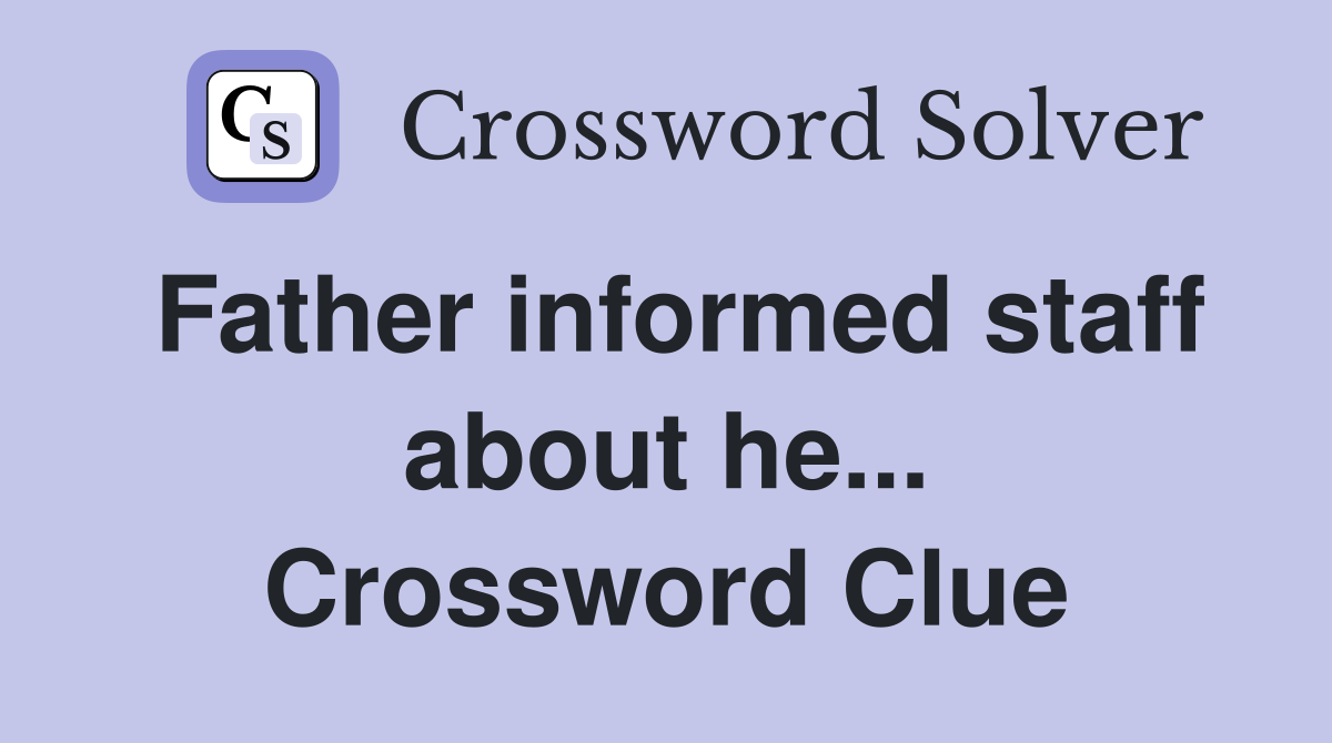 Father informed staff about he... Crossword Clue