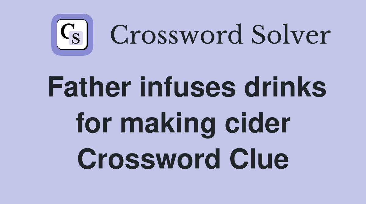 Father infuses drinks for making cider Crossword Clue