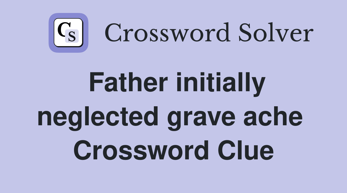 Father initially neglected grave ache  Crossword Clue