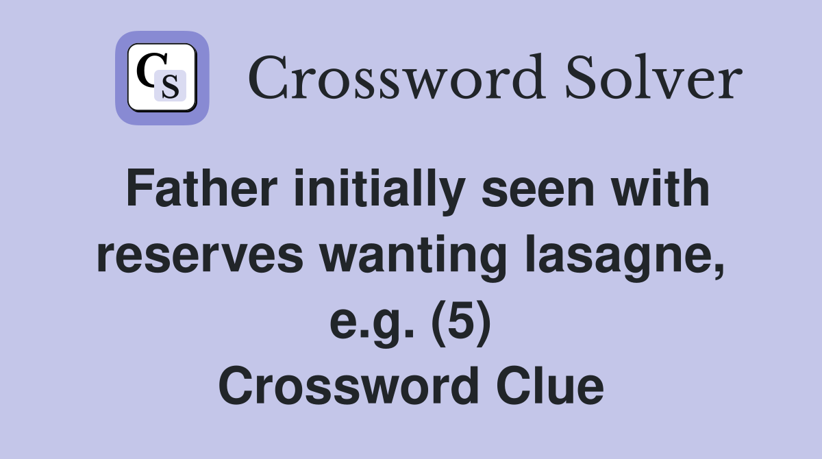 Father initially seen with reserves wanting lasagne, e.g. (5) Crossword Clue