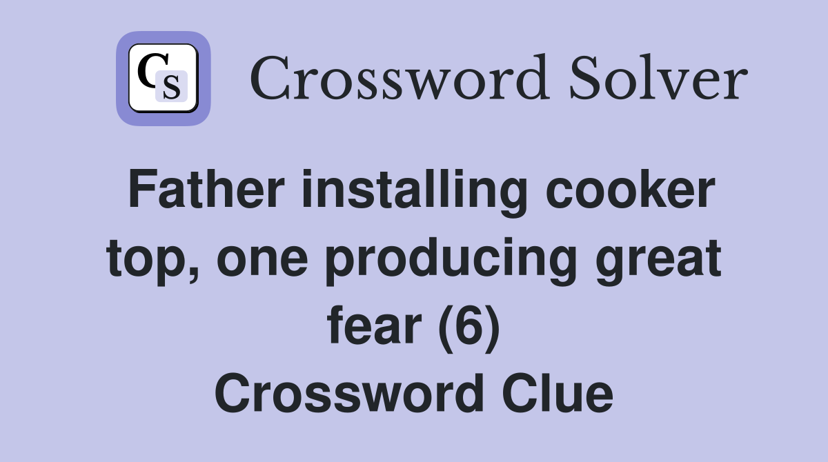 Father installing cooker top, one producing great fear (6) Crossword Clue