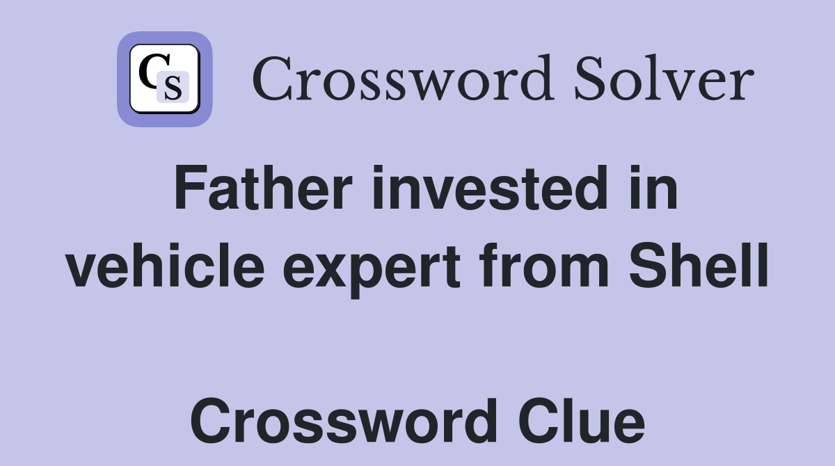 Father invested in vehicle expert from Shell  Crossword Clue